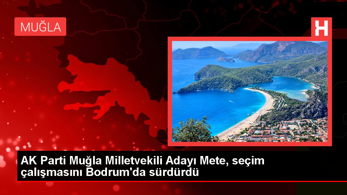 AK Parti Muğla Milletvekili Adayı Mete, seçim çalışmasını Bodrum'da sürdürdü
