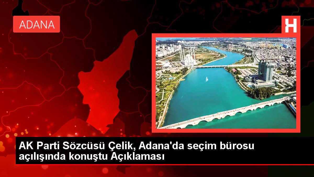 AK Parti Sözcüsü Çelik, Adana'da seçim ofisi açılışında konuştu Açıklaması