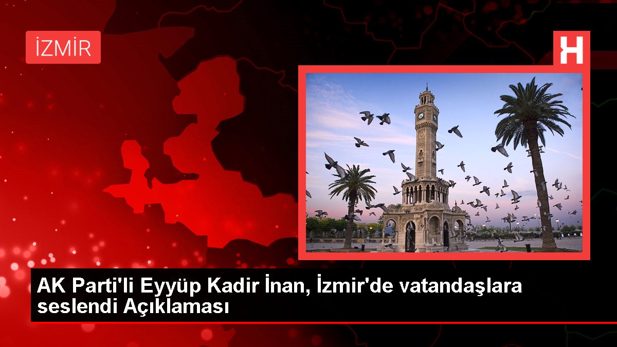 AK Parti'li Eyyüp Kadir İnan, İzmir'de vatandaşlara seslendi Açıklaması
