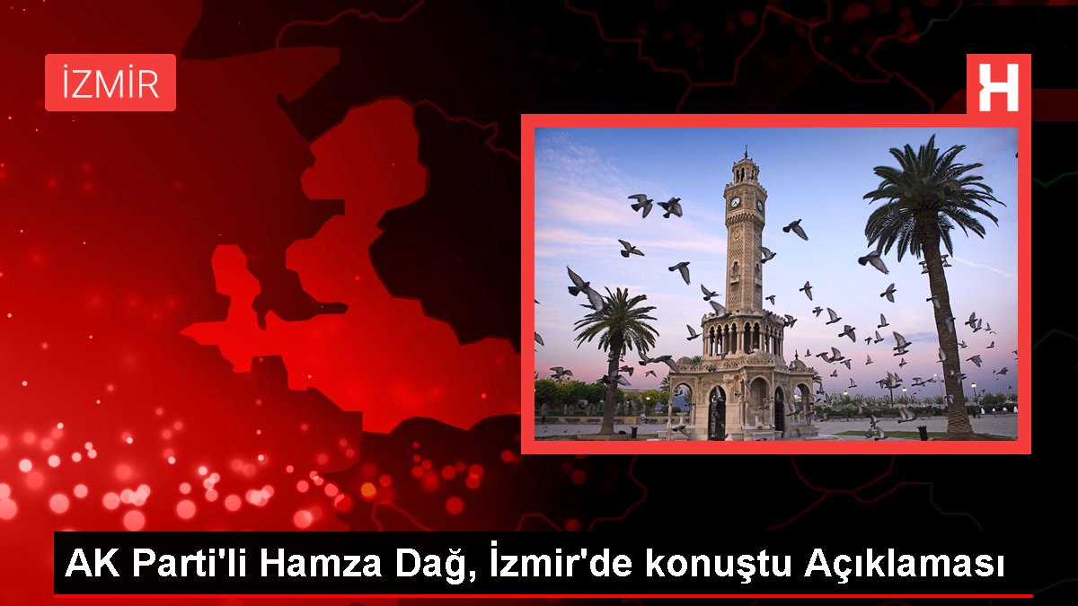 AK Parti'li Hamza Dağ, İzmir'de konuştu Açıklaması