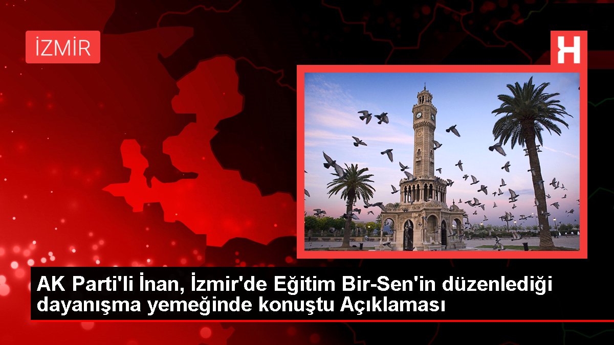 AK Parti'li İnan, İzmir'de Eğitim Bir-Sen'in düzenlediği dayanışma yemeğinde konuştu Açıklaması