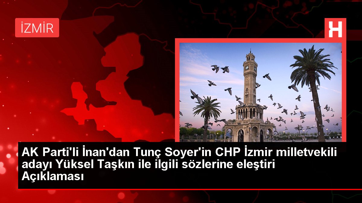 AK Parti'li İnan'dan Tunç Soyer'in CHP İzmir milletvekili adayı Yüksel Taşkın ile ilgili kelamlarına tenkit Açıklaması