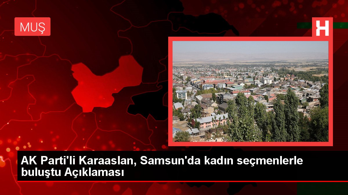 AK Parti'li Karaaslan, Samsun'da bayan seçmenlerle buluştu Açıklaması