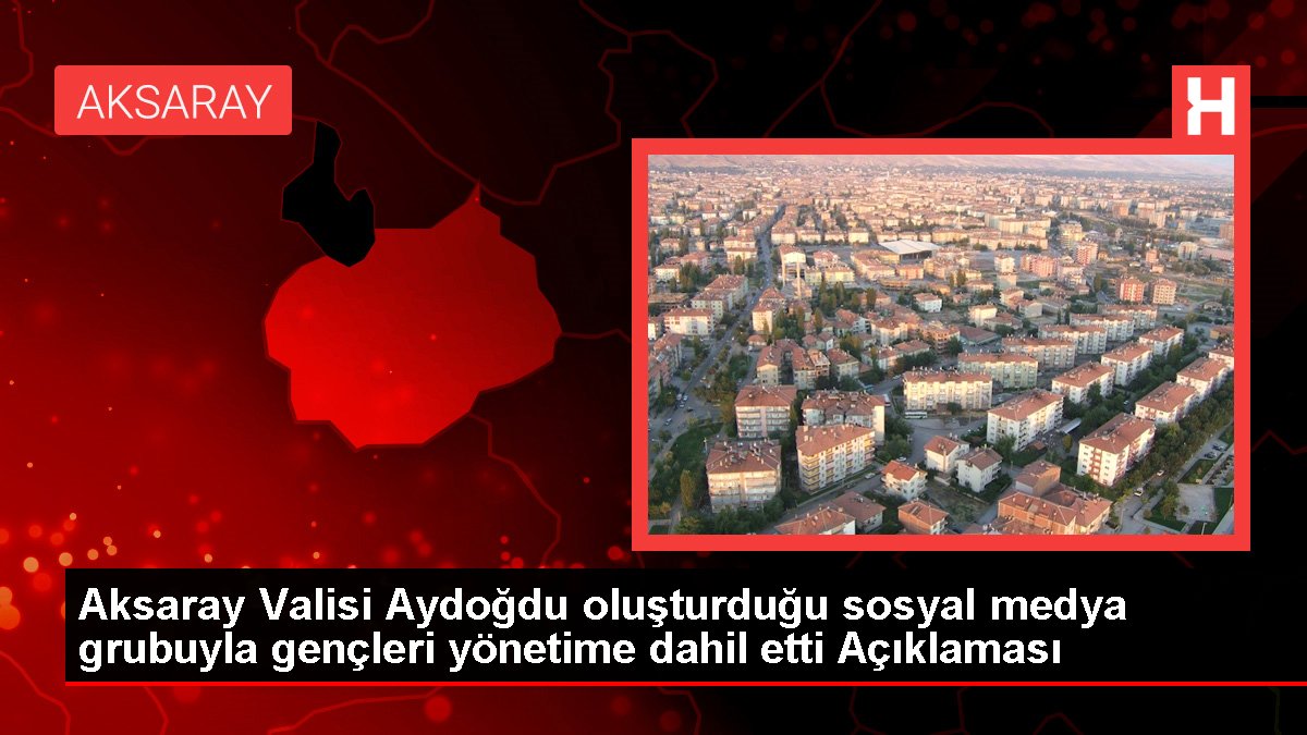 Aksaray Valisi Aydoğdu oluşturduğu toplumsal medya kümesiyle gençleri idareye dahil etti Açıklaması
