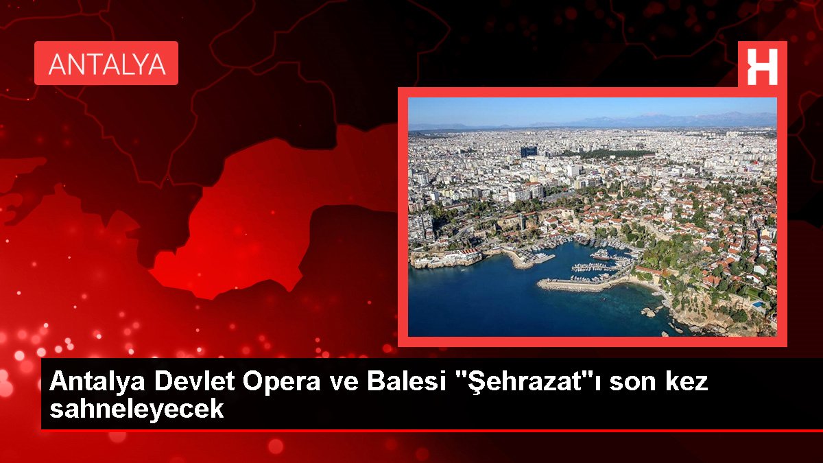 Antalya Devlet Opera ve Balesi "Şehrazat"ı son kere sahneleyecek