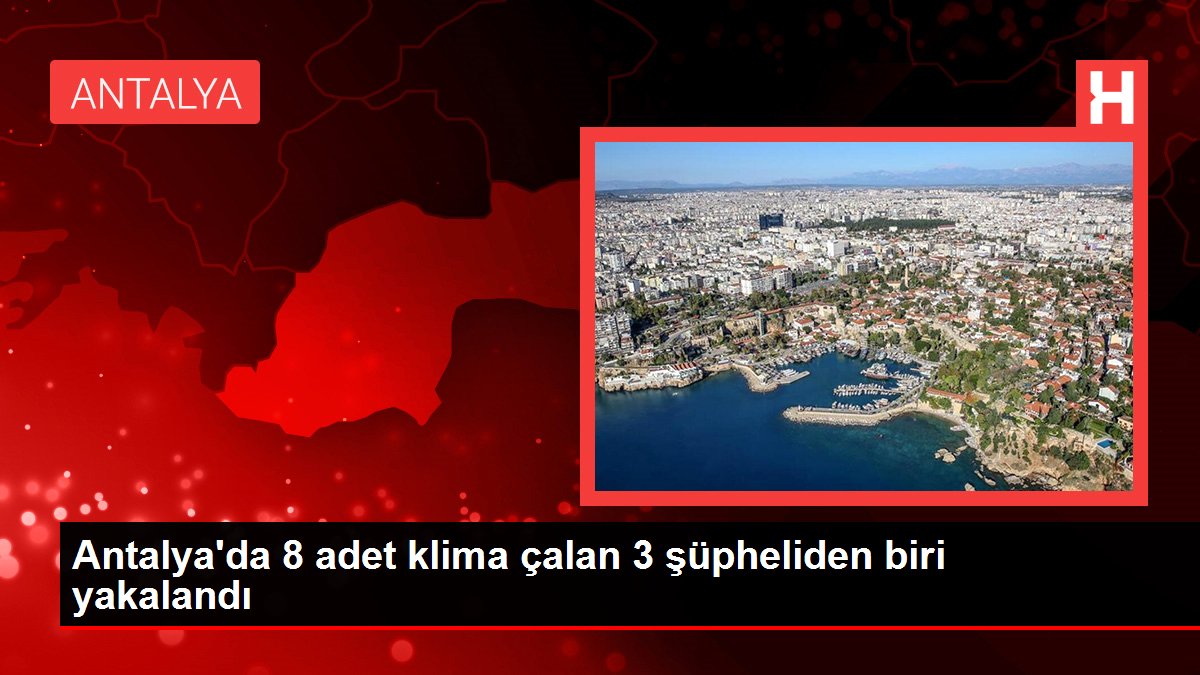 Antalya'da 8 adet klima çalan 3 şüpheliden biri yakalandı
