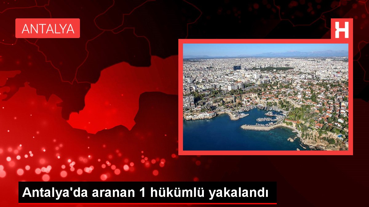 Antalya'da aranan 1 hükümlü yakalandı