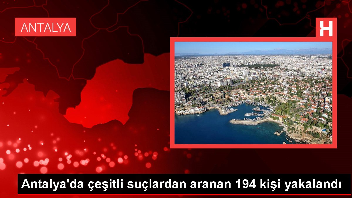 Antalya'da çeşitli cürümlerden aranan 194 kişi yakalandı