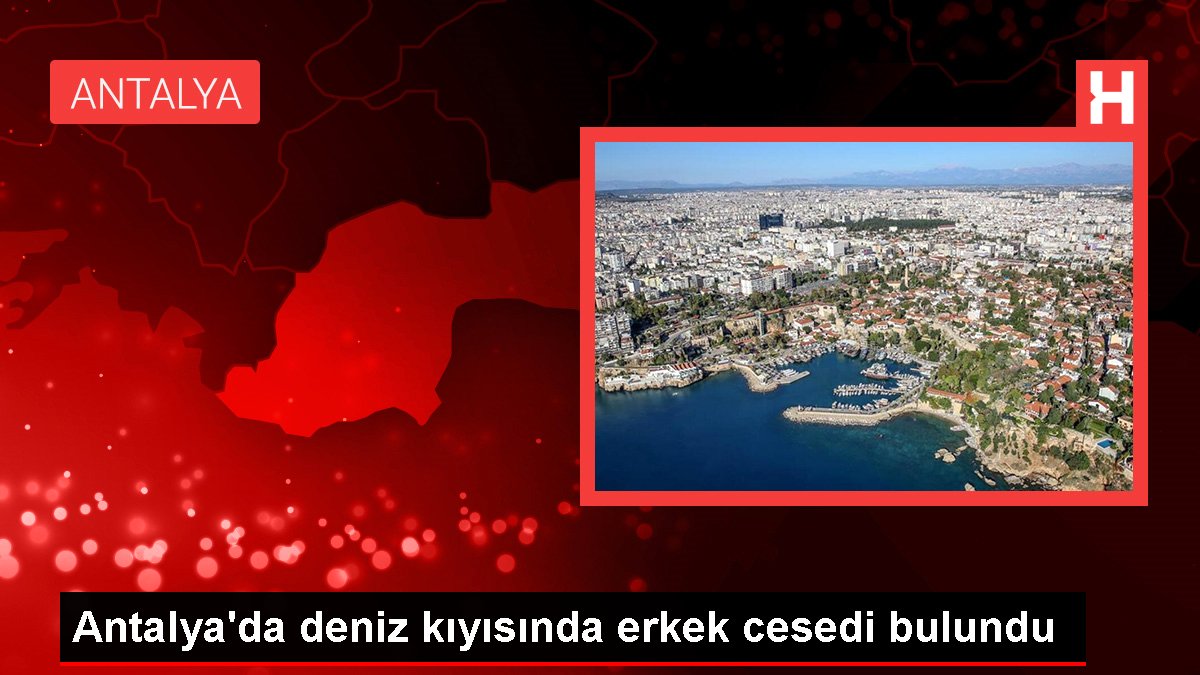 Antalya'da deniz kıyısında erkek cesedi bulundu