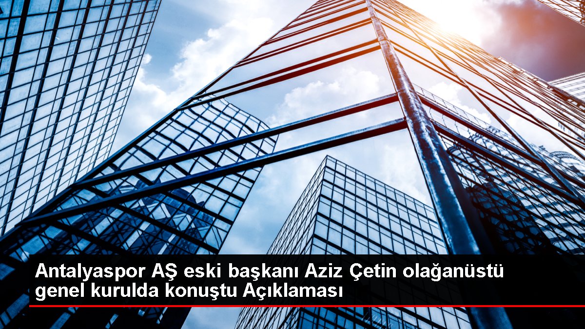 Antalyaspor AŞ eski lideri Aziz Çetin fevkalâde genel şurada konuştu Açıklaması