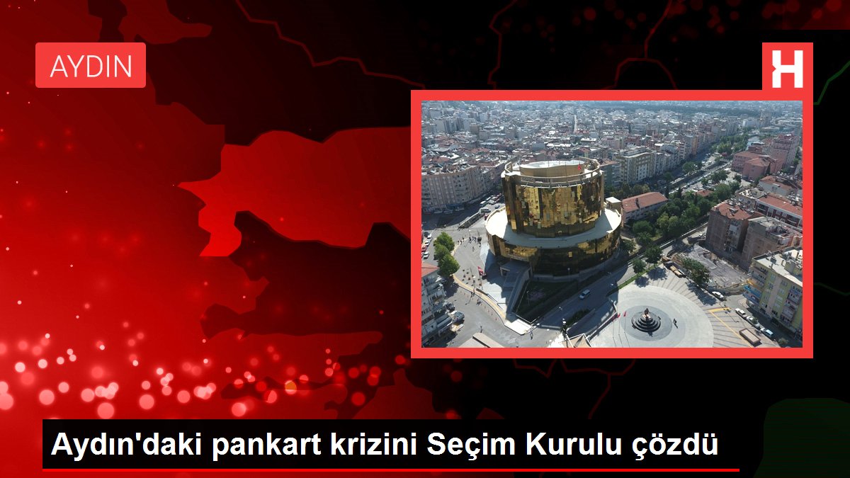 Aydın'daki pankart krizini Seçim Şurası çözdü
