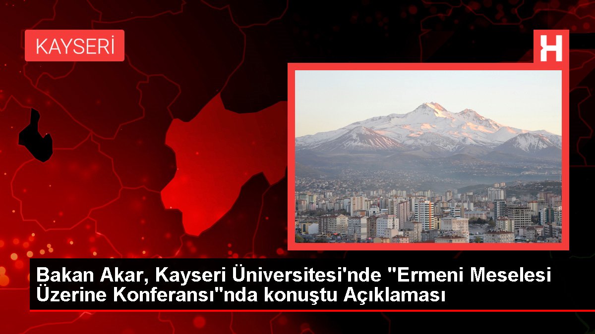 Bakan Akar, Kayseri Üniversitesi'nde "Ermeni Sorunu Üzerine Konferansı"nda konuştu Açıklaması