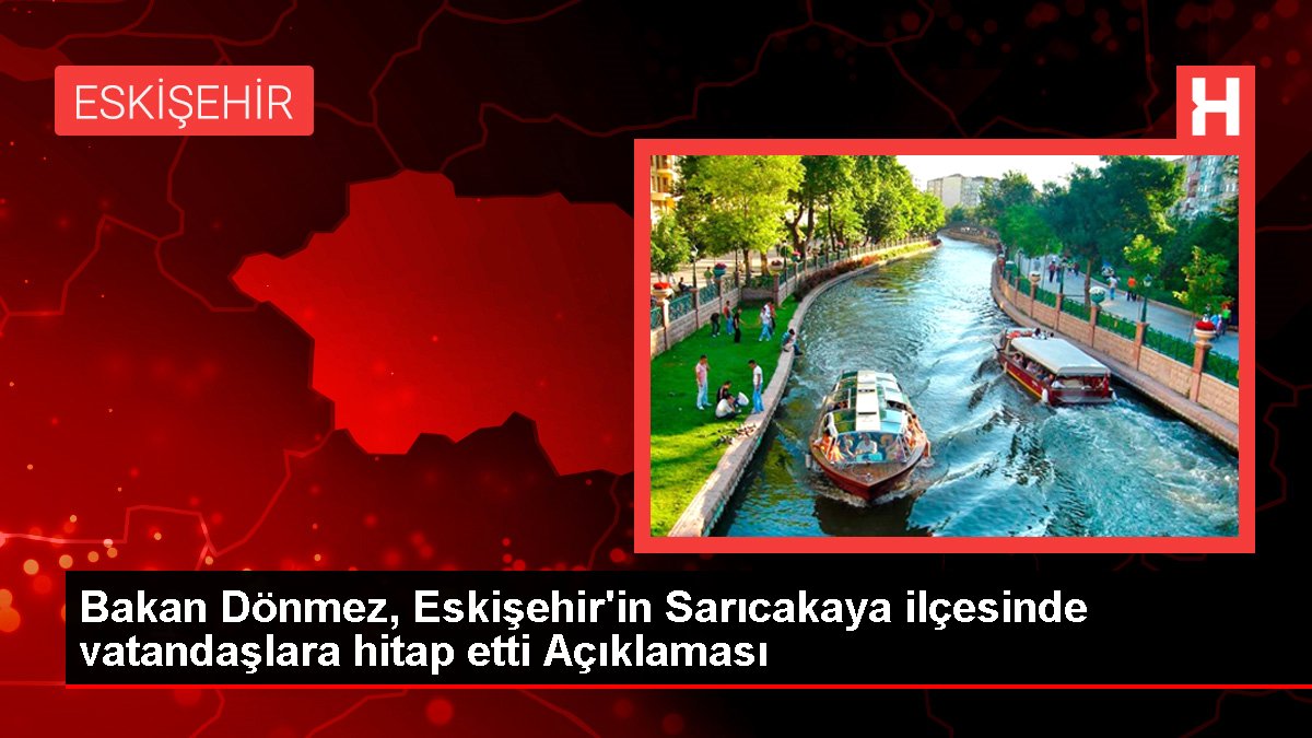 Bakan Dönmez, Eskişehir'in Sarıcakaya ilçesinde vatandaşlara hitap etti Açıklaması