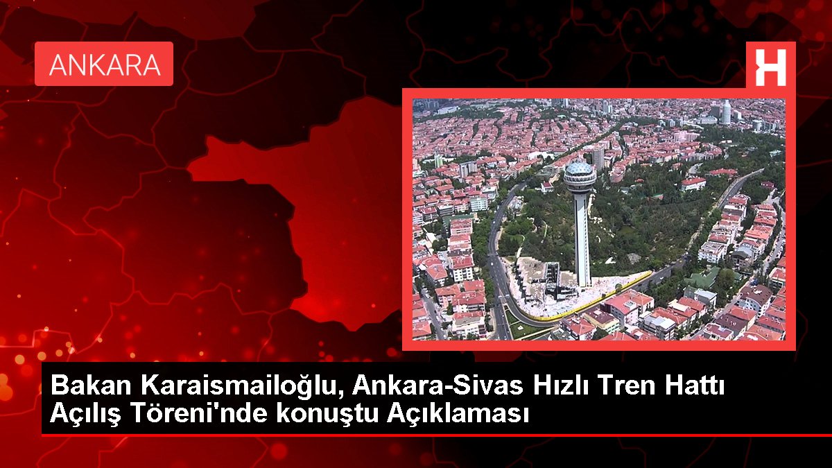 Bakan Karaismailoğlu, Ankara-Sivas Süratli Tren Çizgisi Açılış Töreni'nde konuştu Açıklaması