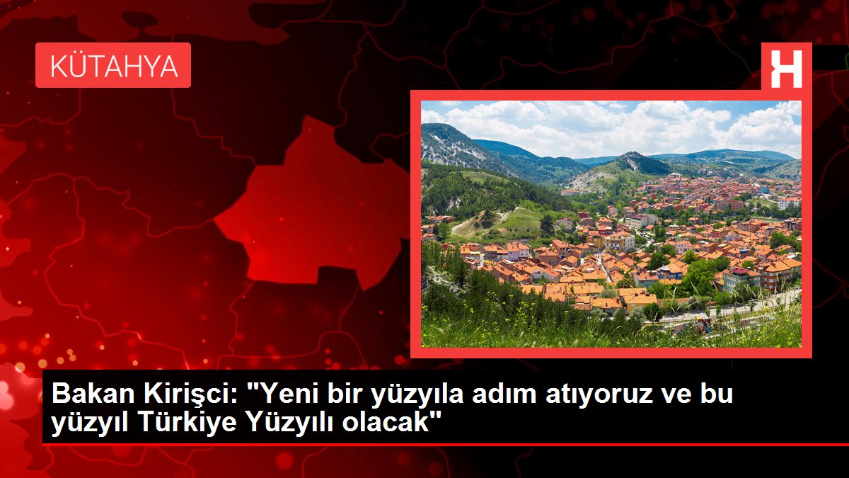 Bakan Kirişci: "Yeni bir yüzyıla adım atıyoruz ve bu yüzyıl Türkiye Yüzyılı olacak"