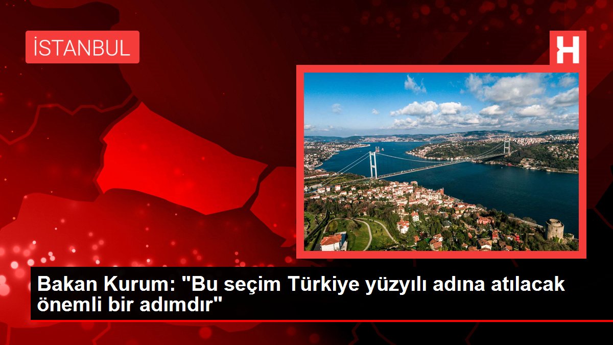 Bakan Kurum: "Bu seçim Türkiye yüzyılı ismine atılacak kıymetli bir adımdır"