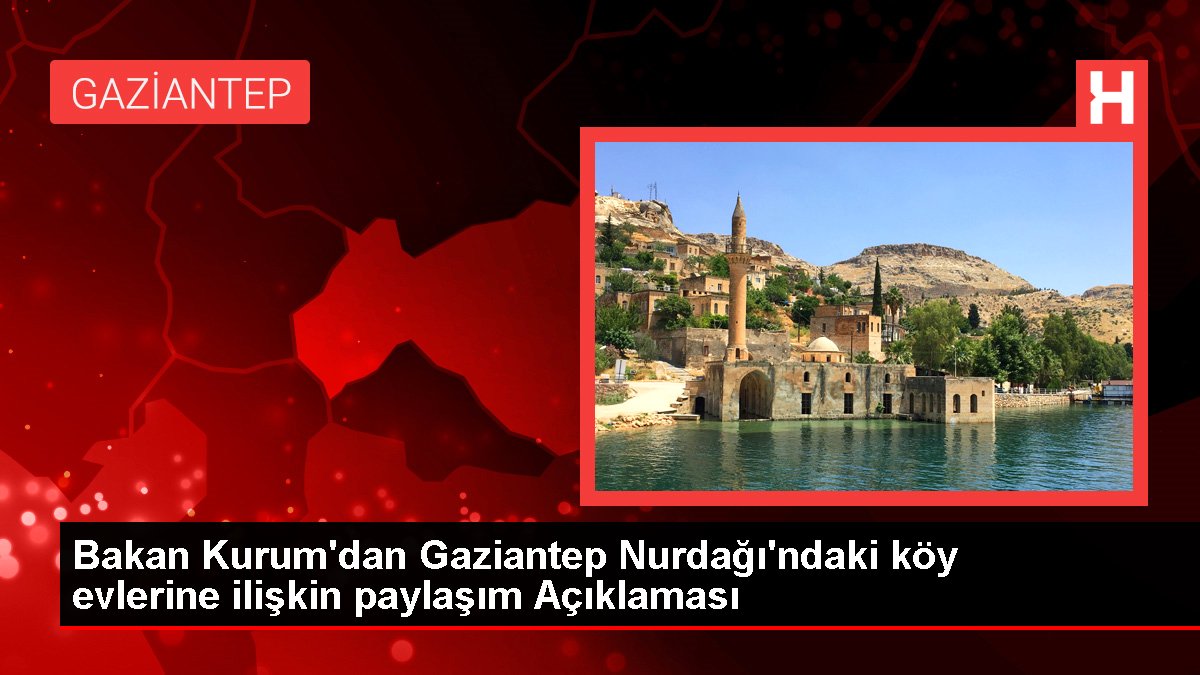 Bakan Kurum'dan Gaziantep Nurdağı'ndaki köy konutlarına ait paylaşım Açıklaması