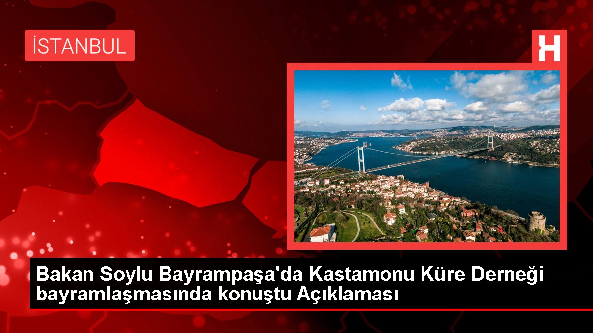 Bakan Soylu Bayrampaşa'da Kastamonu Küre Derneği bayramlaşmasında konuştu Açıklaması