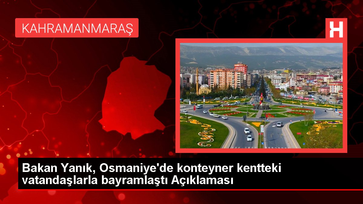 Bakan Yanık, Osmaniye'de konteyner kentteki vatandaşlarla bayramlaştı Açıklaması