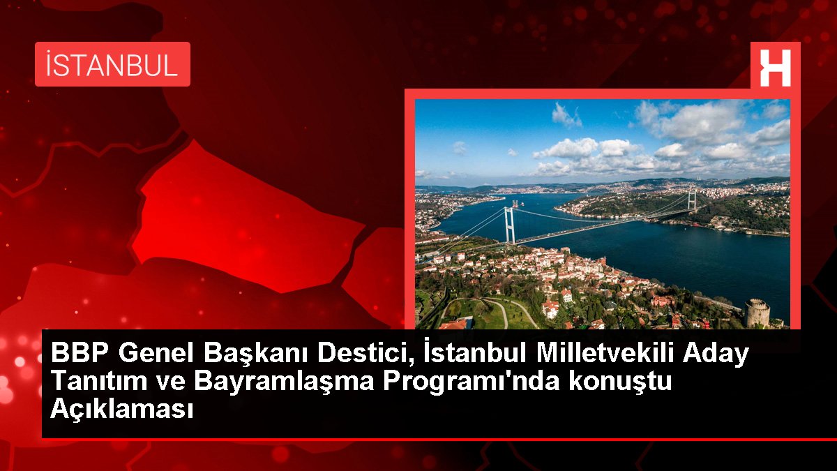 BBP Genel Lideri Destici, İstanbul Milletvekili Aday Tanıtım ve Bayramlaşma Programı'nda konuştu Açıklaması