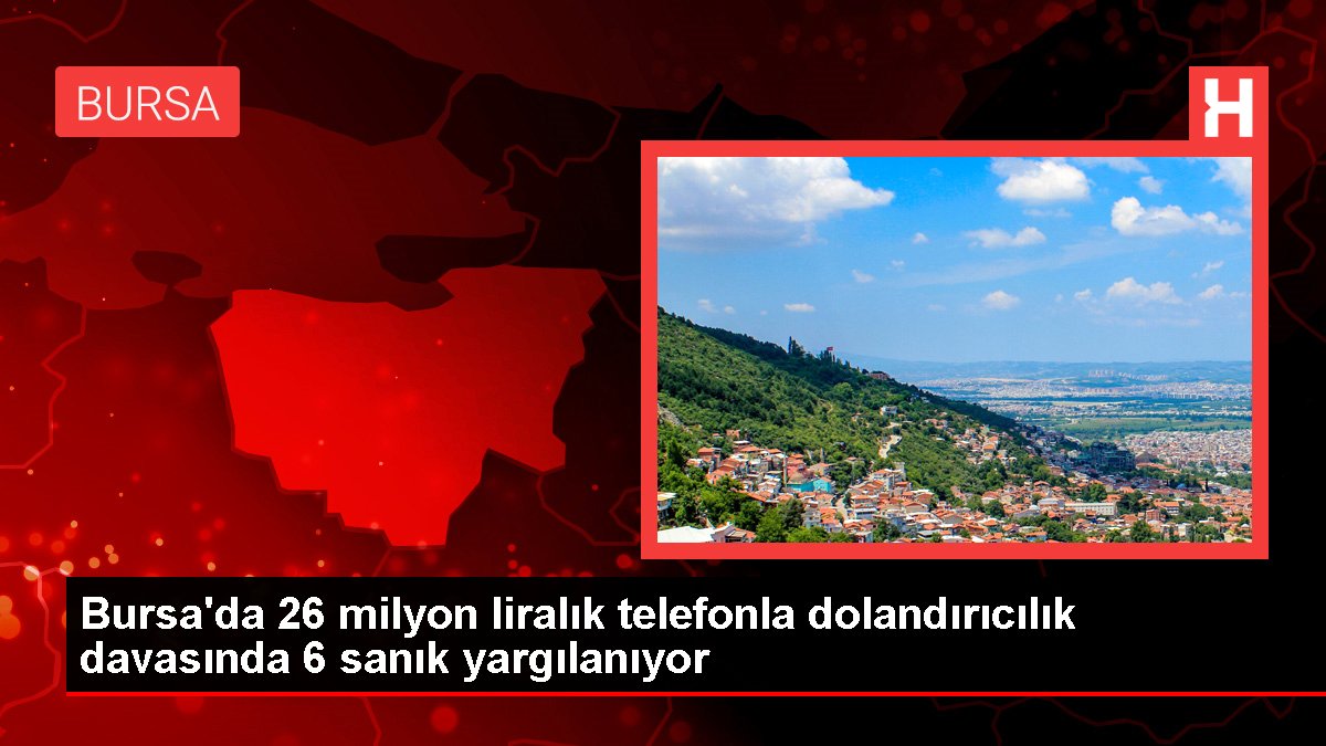 Bursa'da 26 milyon liralık telefonla dolandırıcılık davasında 6 sanık yargılanıyor