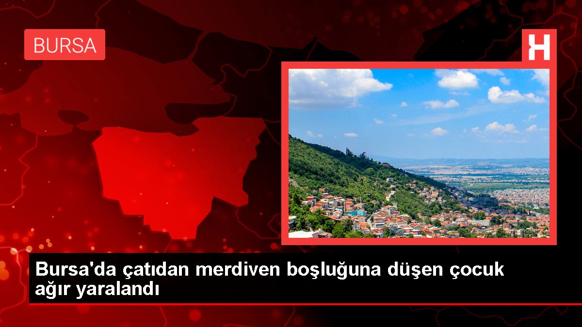 Bursa'da çatıdan merdiven boşluğuna düşen çocuk ağır yaralandı