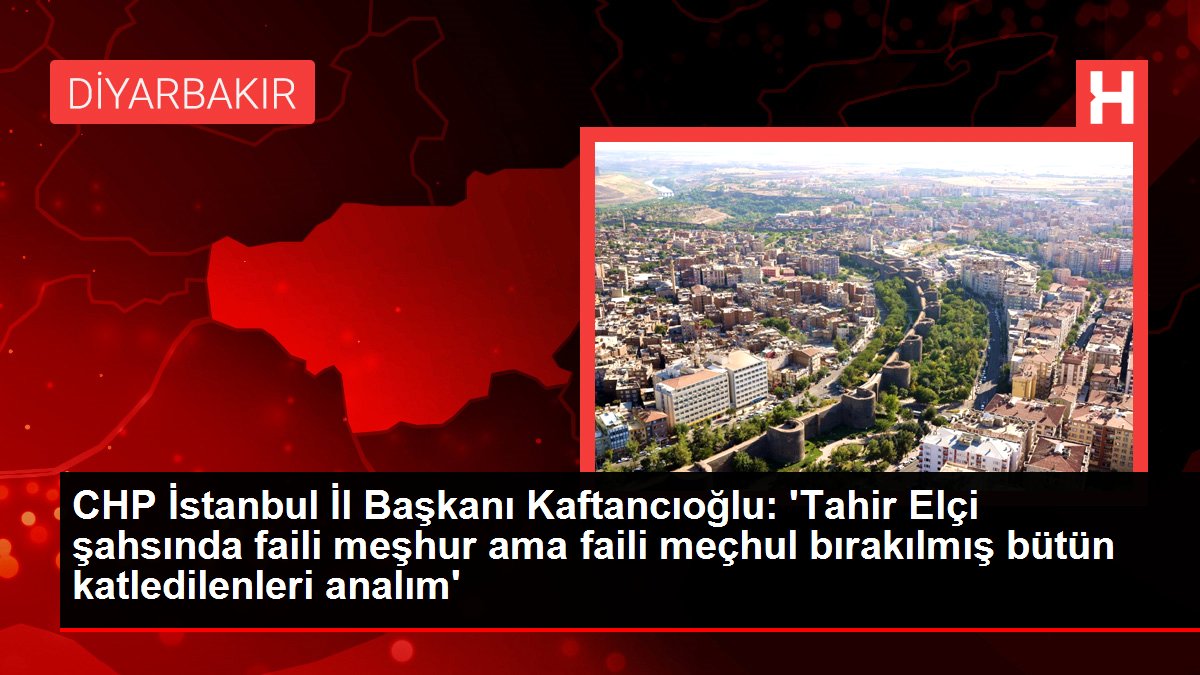 CHP İstanbul Vilayet Lideri Kaftancıoğlu: 'Tahir Elçi şahsında faili meşhur ancak faili meçhul bırakılmış bütün katledilenleri analım'