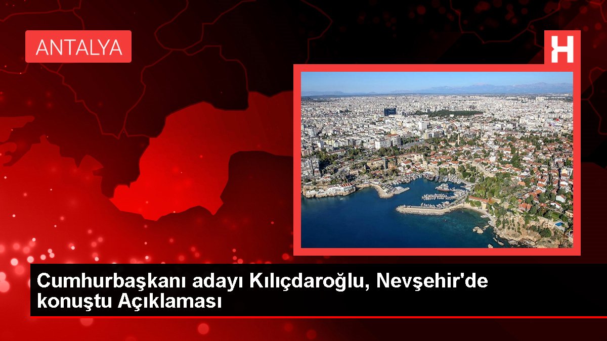 Cumhurbaşkanı adayı Kılıçdaroğlu, Nevşehir'de konuştu Açıklaması