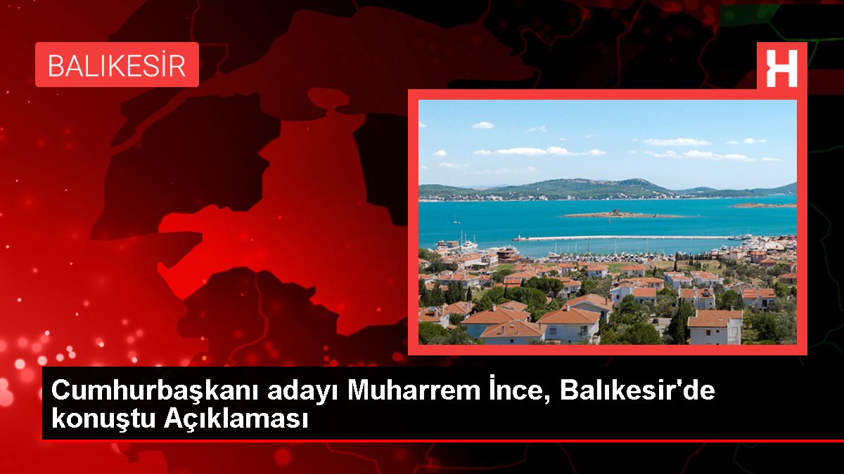 Cumhurbaşkanı adayı Muharrem İnce, Balıkesir'de konuştu Açıklaması