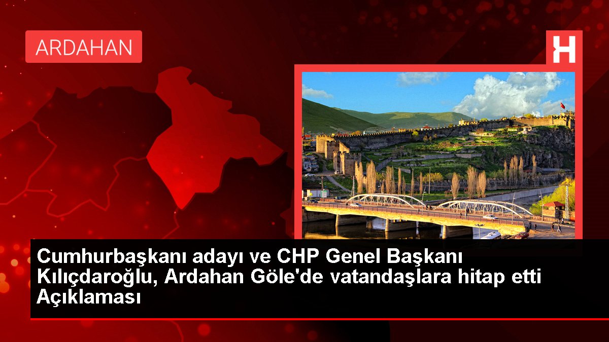 Cumhurbaşkanı adayı ve CHP Genel Lideri Kılıçdaroğlu, Ardahan Göle'de vatandaşlara hitap etti Açıklaması