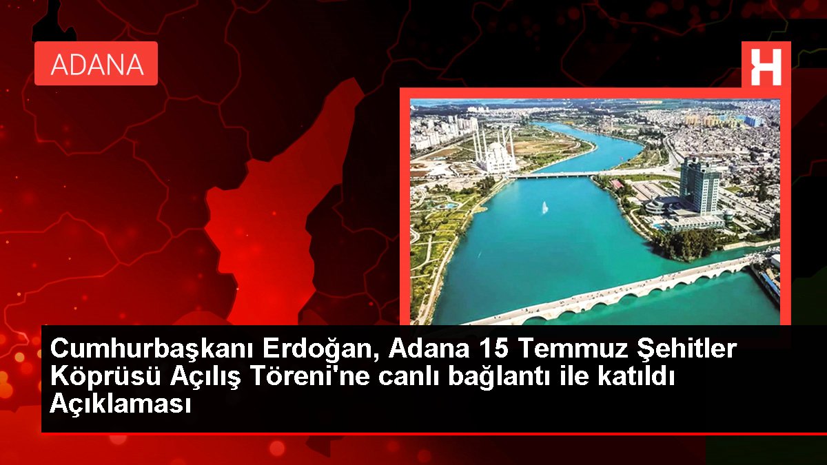 Cumhurbaşkanı Erdoğan, Adana 15 Temmuz Şehitler Köprüsü Açılış Merasimi'ne canlı irtibat ile katıldı Açıklaması