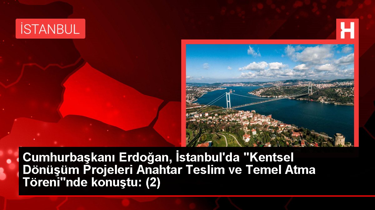 Cumhurbaşkanı Erdoğan, İstanbul'da "Kentsel Dönüşüm Projeleri Anahtar Teslim ve Temel Atma Töreni"nde konuştu: (2)