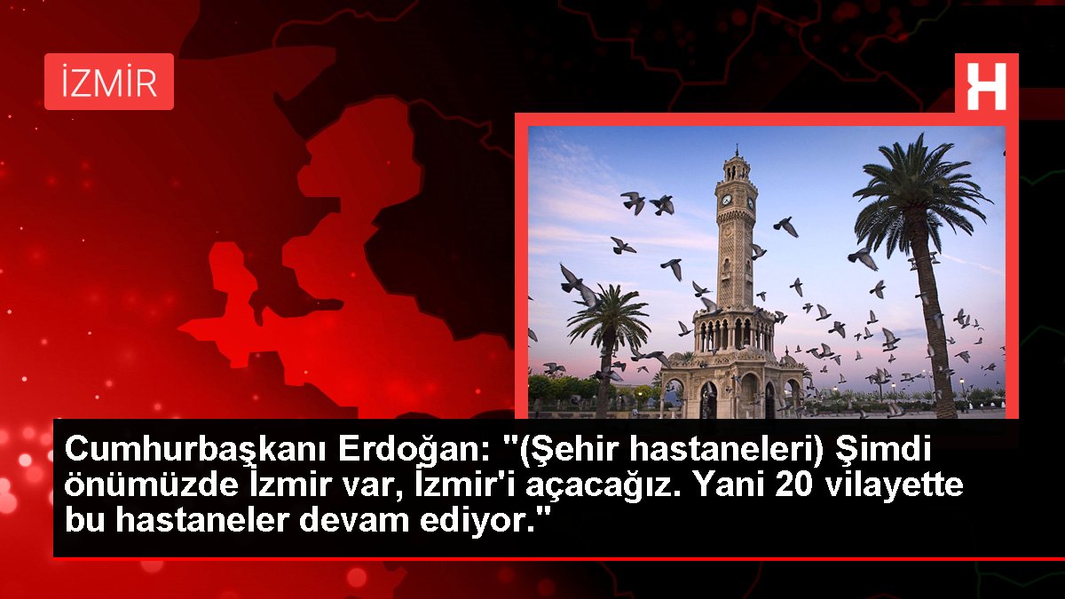Cumhurbaşkanı Erdoğan: "(Şehir hastaneleri) Artık önümüzde İzmir var, İzmir'i açacağız. Yani 20 vilayette bu hastaneler devam ediyor."
