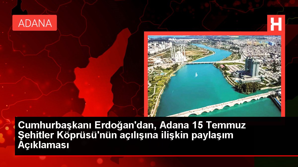 Cumhurbaşkanı Erdoğan'dan, Adana 15 Temmuz Şehitler Köprüsü'nün açılışına ait paylaşım Açıklaması