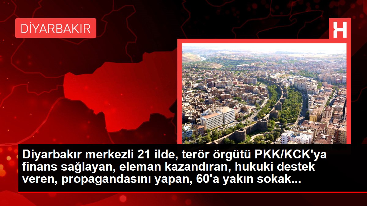 Diyarbakır merkezli 21 vilayette, terör örgütü PKK/KCK'ya finans sağlayan, eleman kazandıran, türel takviye veren, propagandasını yapan, 60'a yakın sokak...