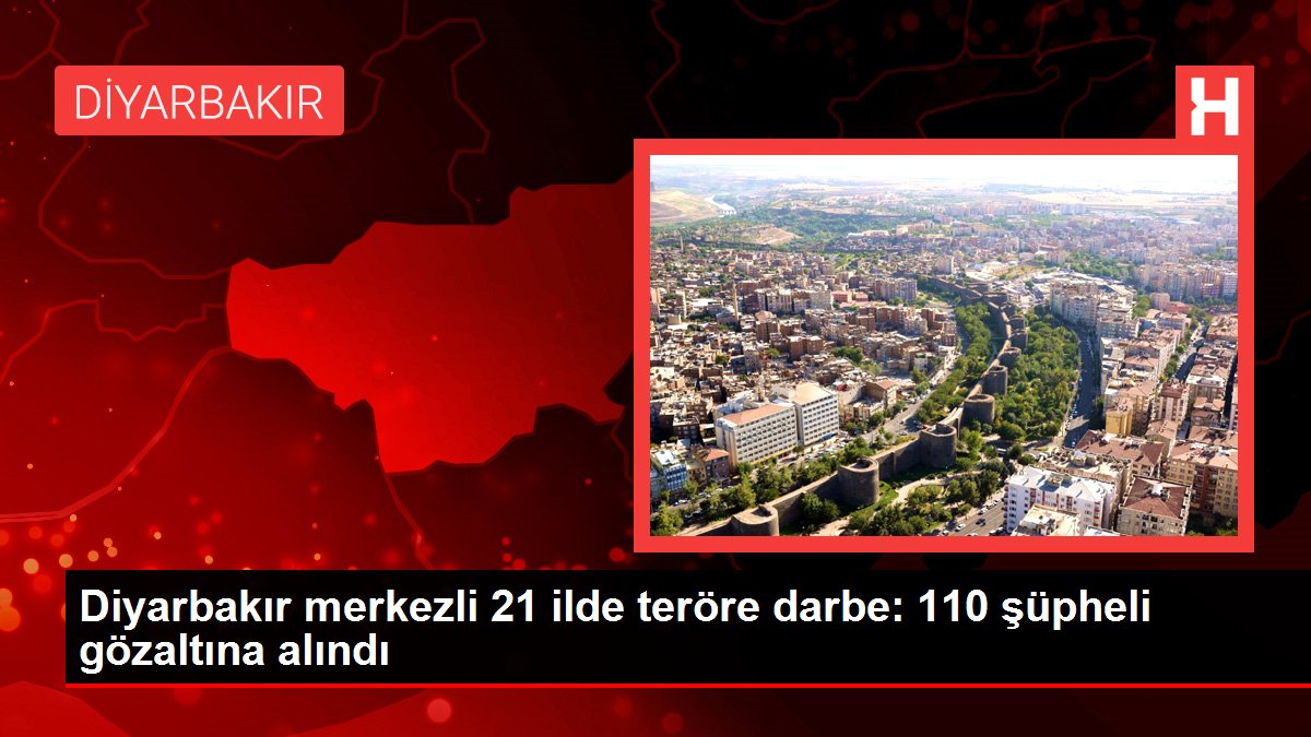 Diyarbakır merkezli 21 vilayette teröre darbe: 110 kuşkulu gözaltına alındı