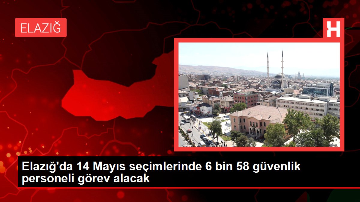Elazığ'da 14 Mayıs seçimlerinde 6 bin 58 güvenlik çalışanı misyon alacak