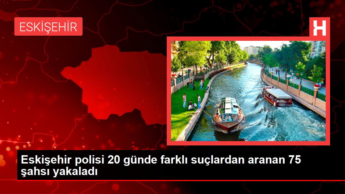 Eskişehir polisi 20 günde farklı hatalardan aranan 75 şahsı yakaladı