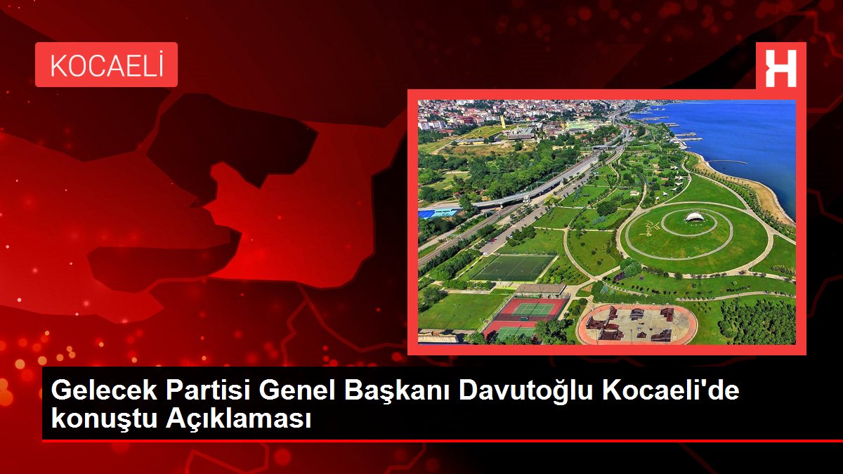 Gelecek Partisi Genel Lideri Davutoğlu Kocaeli'de konuştu Açıklaması