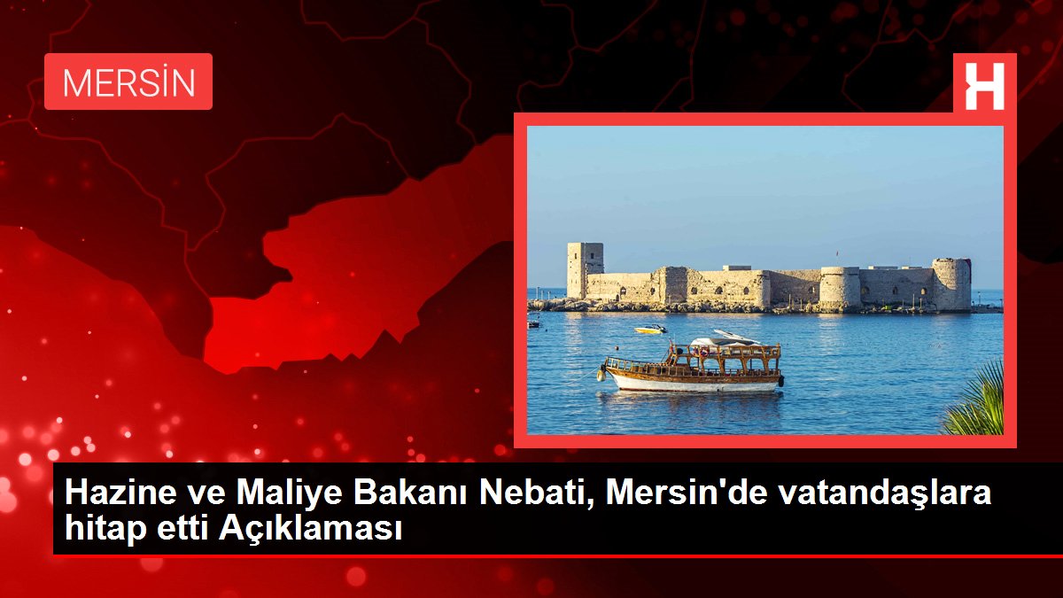 Hazine ve Maliye Bakanı Nebati, Mersin'de vatandaşlara hitap etti Açıklaması