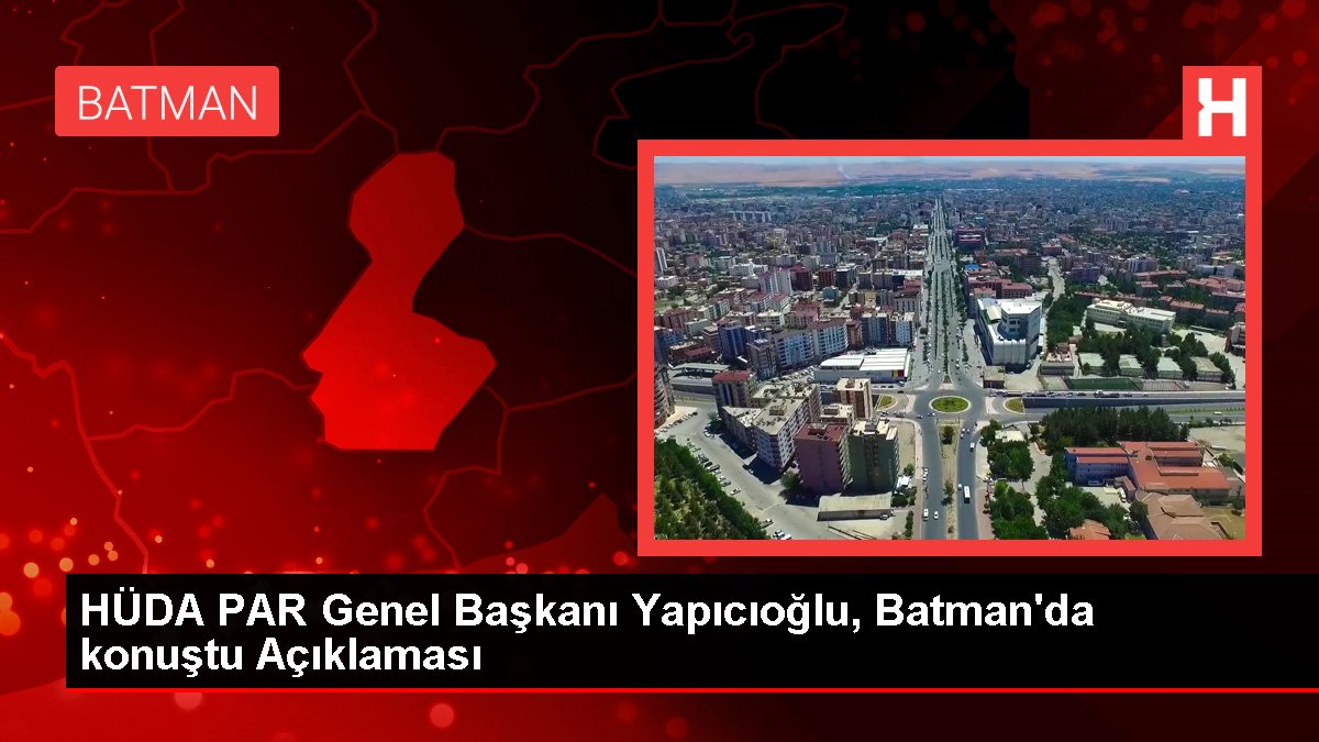 HÜDA PAR Genel Lideri Yapıcıoğlu, Batman'da konuştu Açıklaması