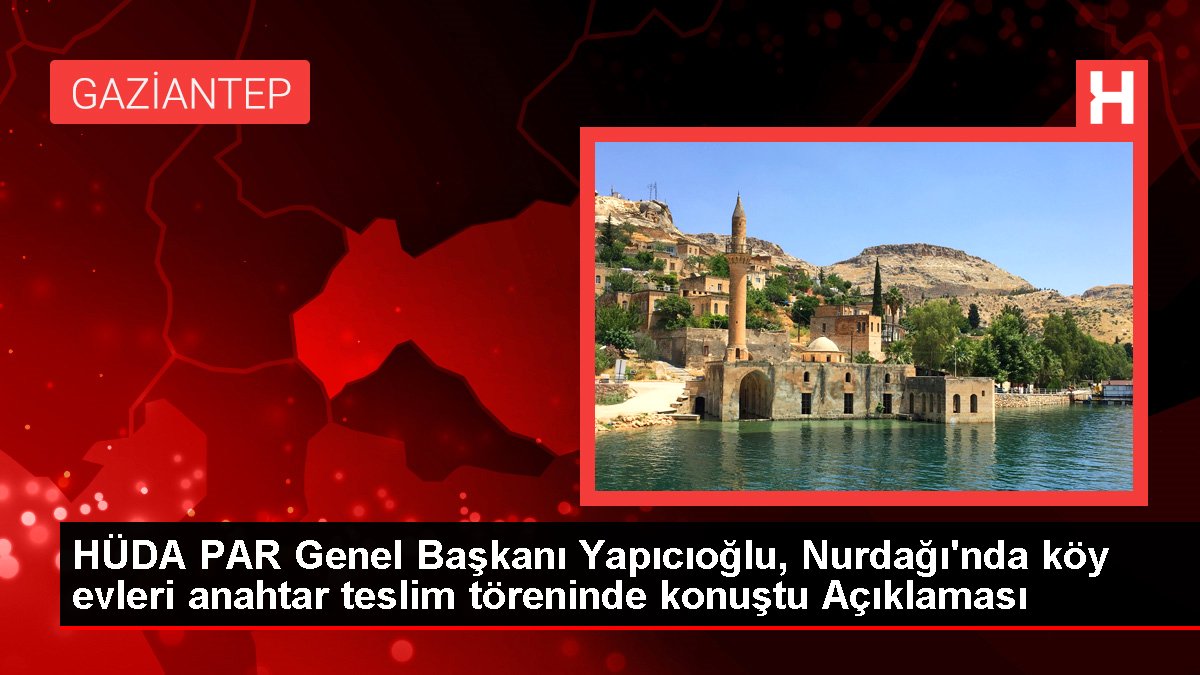 HÜDA PAR Genel Lideri Yapıcıoğlu, Nurdağı'nda köy meskenleri anahtar teslim merasiminde konuştu Açıklaması