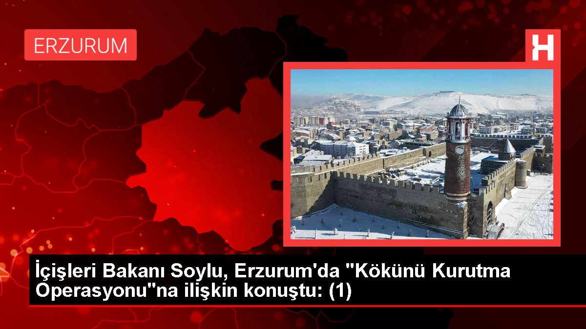 İçişleri Bakanı Soylu, Erzurum'da "Kökünü Kurutma Operasyonu"na ait konuştu: (1)