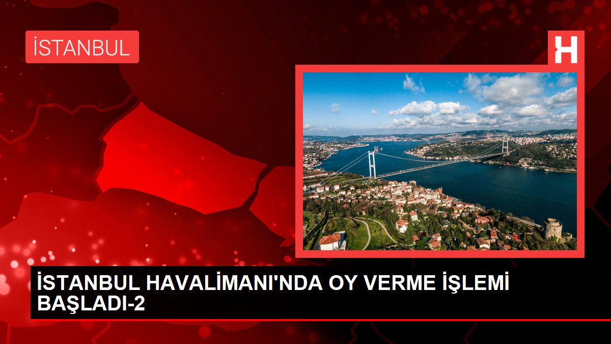 İSTANBUL HAVALİMANI'NDA OY VERME SÜRECİ BAŞLADI-2