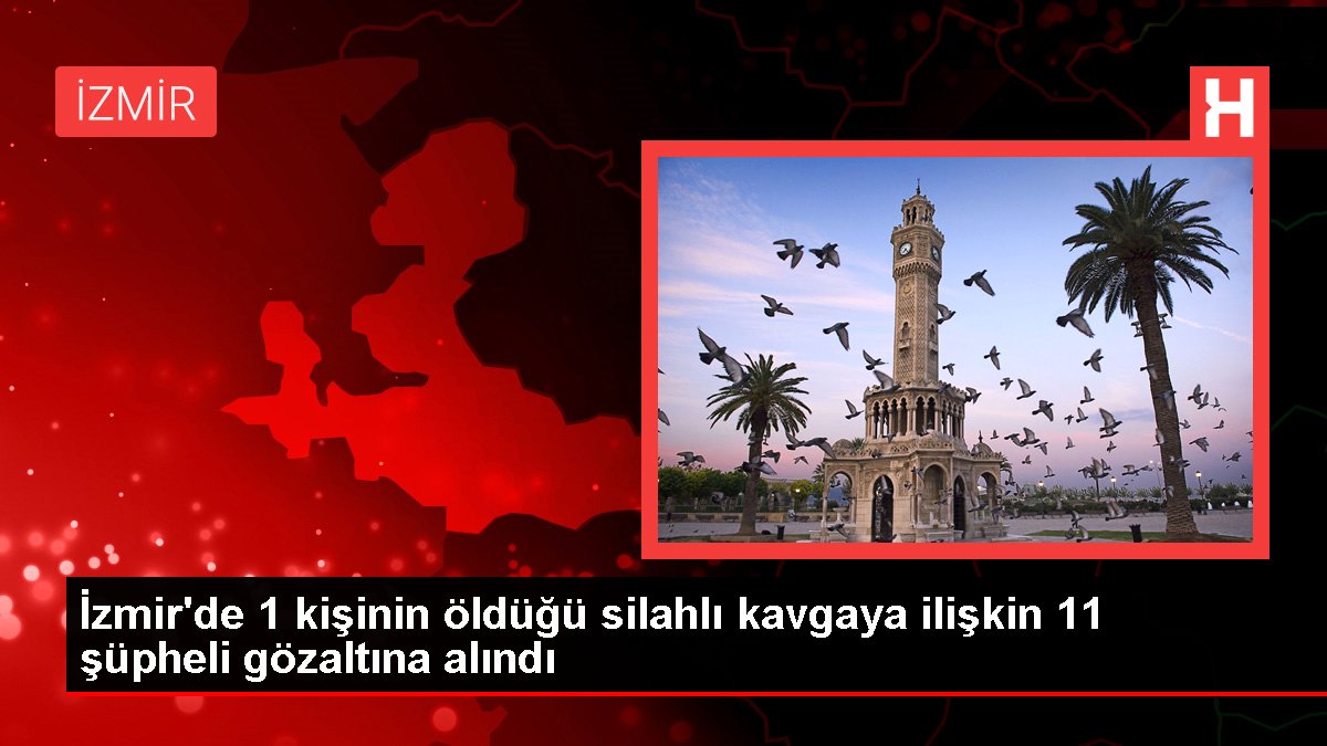 İzmir'de 1 kişinin öldüğü silahlı arbedeye ait 11 kuşkulu gözaltına alındı