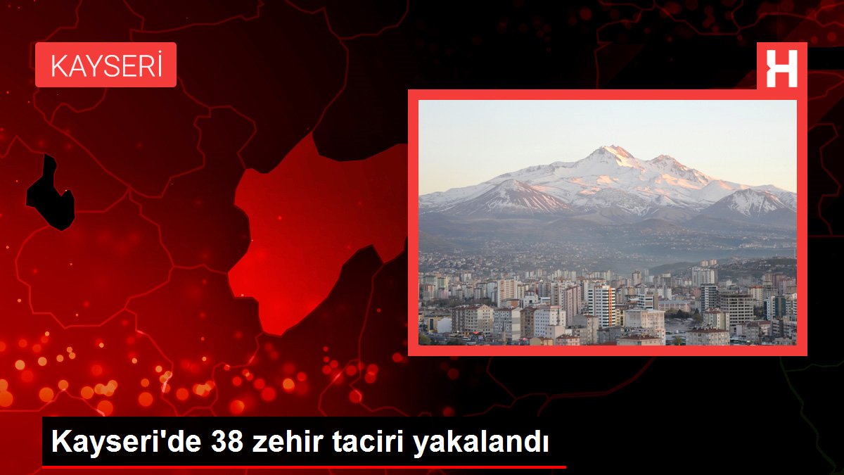 Kayseri'de 38 zehir taciri yakalandı