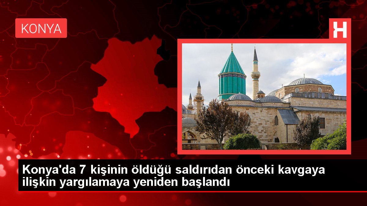 Konya'da 7 kişinin öldüğü taarruzdan evvelki hengameye ait yargılamaya tekrar başlandı