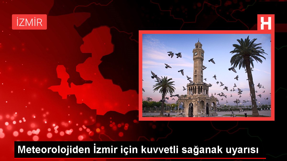 Meteorolojiden İzmir için kuvvetli sağanak uyarısı