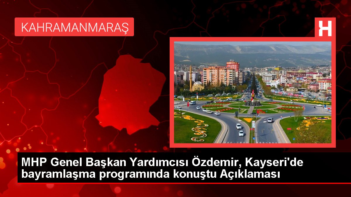 MHP Genel Lider Yardımcısı Özdemir, Kayseri'de bayramlaşma programında konuştu Açıklaması
