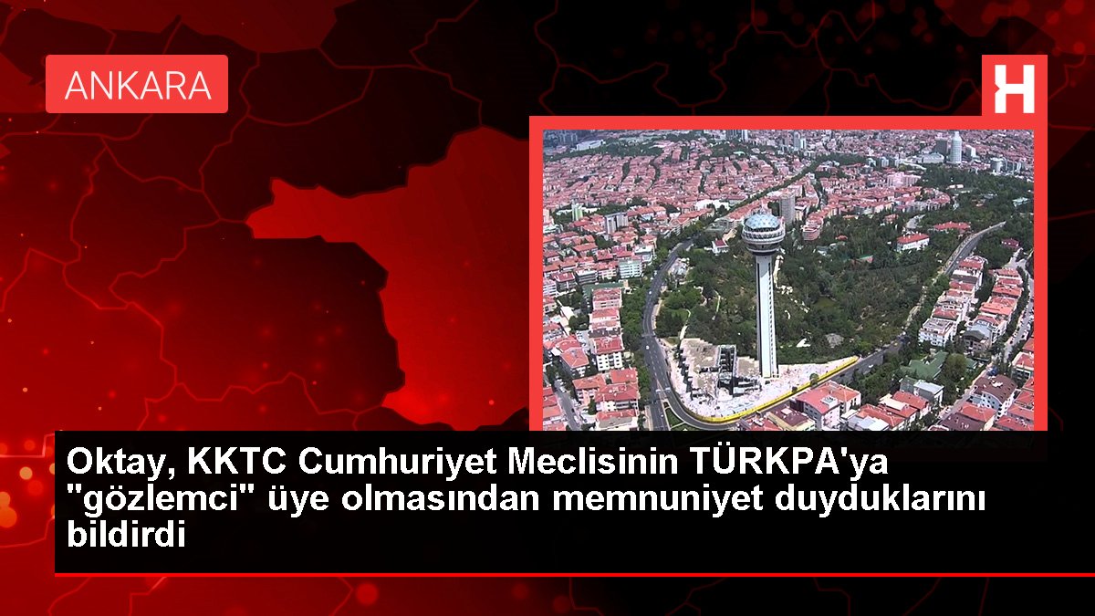 Oktay, KKTC Cumhuriyet Meclisinin TÜRKPA'ya "gözlemci" üye olmasından memnuniyet duyduklarını bildirdi